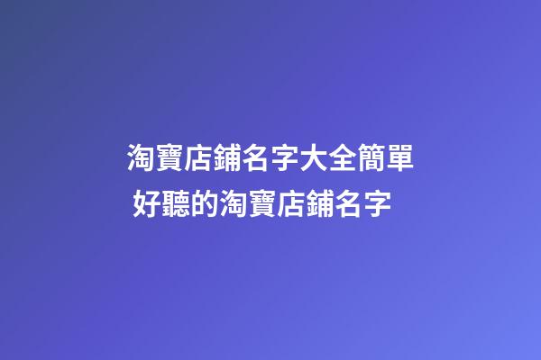 淘寶店鋪名字大全簡單 好聽的淘寶店鋪名字